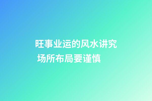 旺事业运的风水讲究 场所布局要谨慎